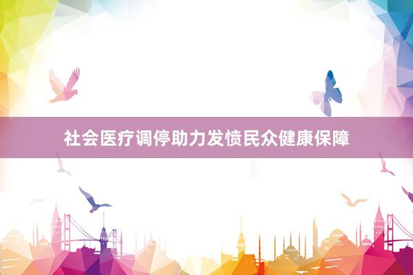 社会医疗调停助力发愤民众健康保障